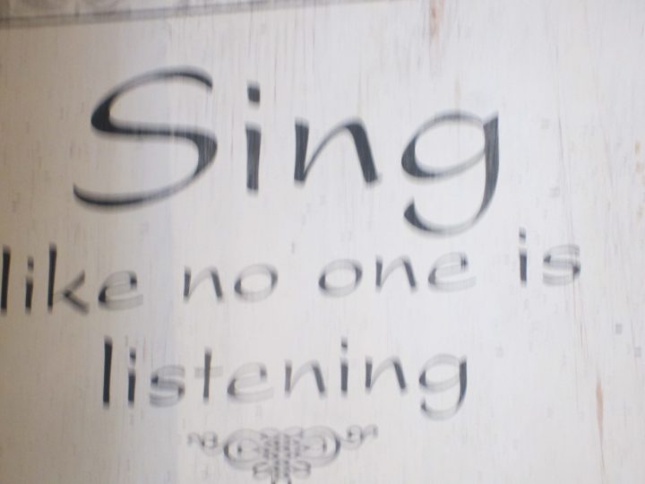 Sing like no one is watching you