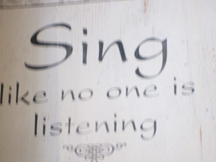 Sing like no one is watching you